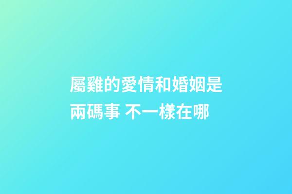 屬雞的愛情和婚姻是兩碼事 不一樣在哪